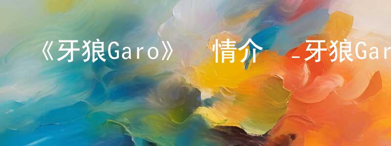 陳雅惠的動漫綜藝大全,《牙狼Garo》詳情介紹_牙狼Garo已完結在線觀看_牙狼Garo迅雷下載_日漫